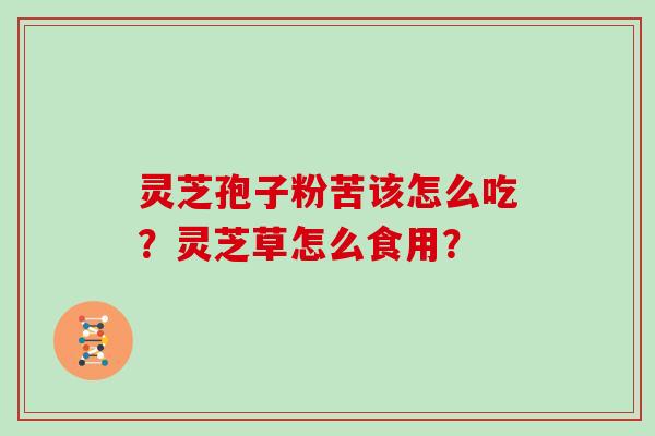 灵芝孢子粉苦该怎么吃？灵芝草怎么食用？