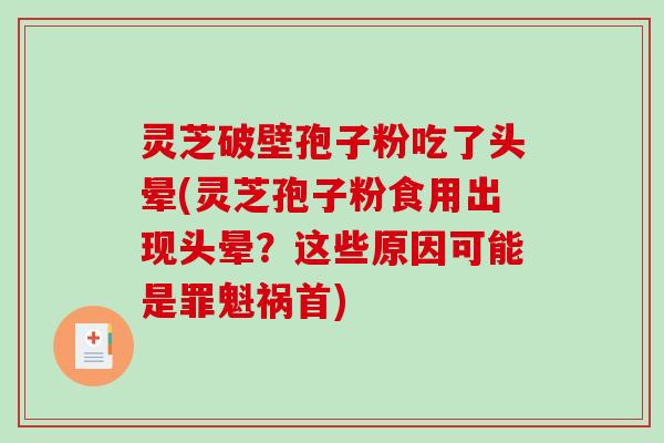 灵芝破壁孢子粉吃了头晕(灵芝孢子粉食用出现头晕？这些原因可能是罪魁祸首)