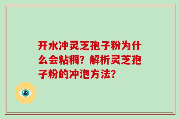 开水冲灵芝孢子粉为什么会粘稠？解析灵芝孢子粉的冲泡方法？