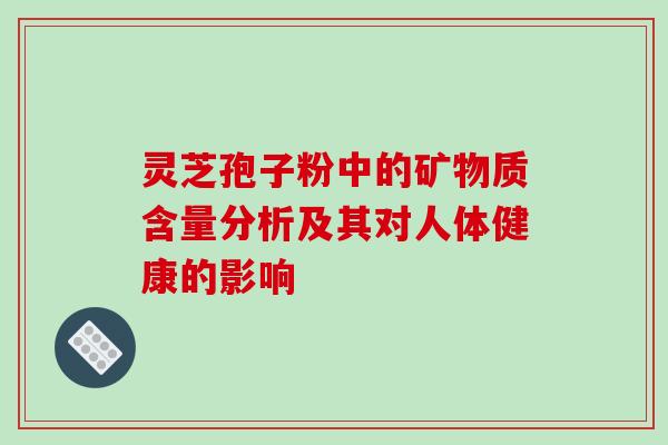灵芝孢子粉中的矿物质含量分析及其对人体健康的影响
