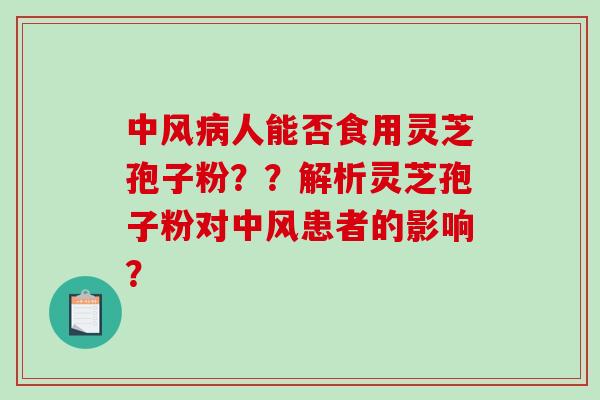 中风病人能否食用灵芝孢子粉？？解析灵芝孢子粉对中风患者的影响？