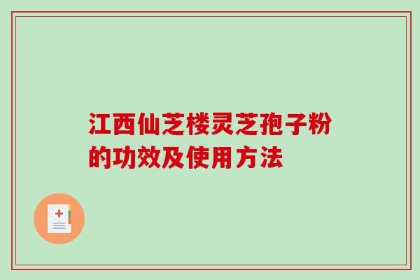 江西仙芝楼灵芝孢子粉的功效及使用方法