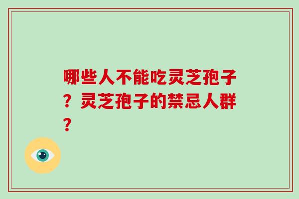 哪些人不能吃灵芝孢子？灵芝孢子的禁忌人群？