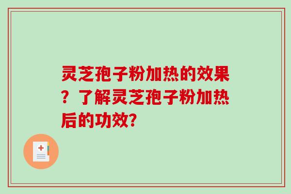 灵芝孢子粉加热的效果？了解灵芝孢子粉加热后的功效？