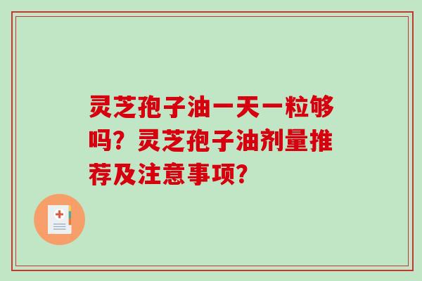 灵芝孢子油一天一粒够吗？灵芝孢子油剂量推荐及注意事项？