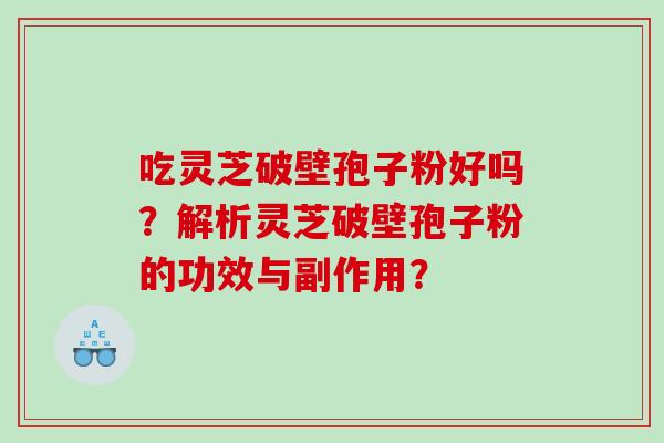 吃灵芝破壁孢子粉好吗？解析灵芝破壁孢子粉的功效与副作用？