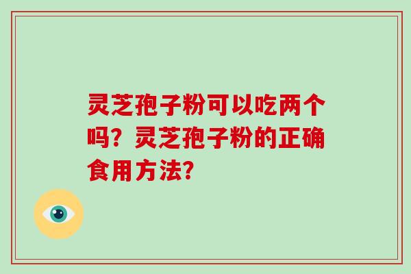 灵芝孢子粉可以吃两个吗？灵芝孢子粉的正确食用方法？