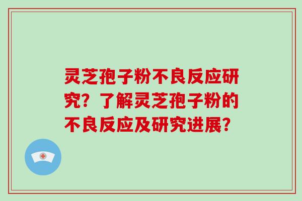 灵芝孢子粉不良反应研究？了解灵芝孢子粉的不良反应及研究进展？