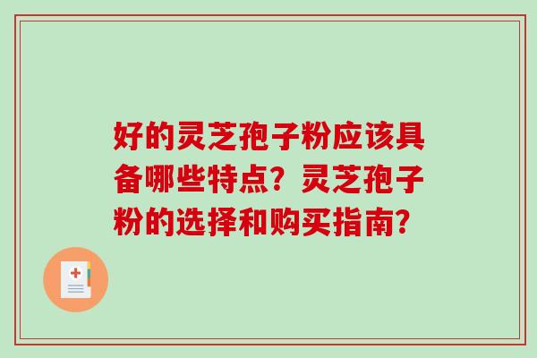 好的灵芝孢子粉应该具备哪些特点？灵芝孢子粉的选择和购买指南？