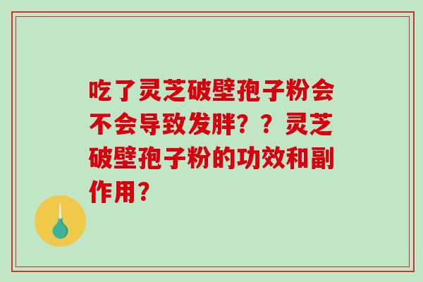 吃了灵芝破壁孢子粉会不会导致发胖？？灵芝破壁孢子粉的功效和副作用？