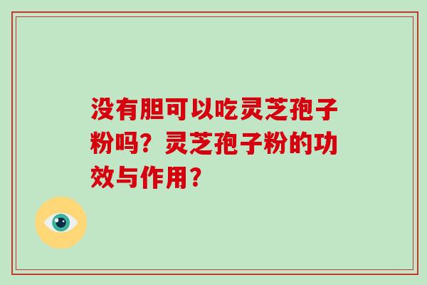 没有胆可以吃灵芝孢子粉吗？灵芝孢子粉的功效与作用？