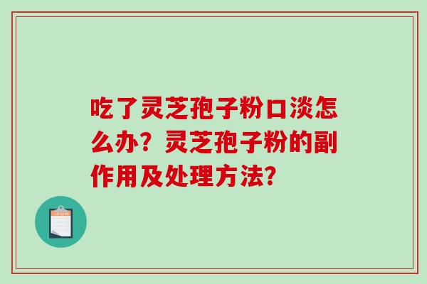 吃了灵芝孢子粉口淡怎么办？灵芝孢子粉的副作用及处理方法？
