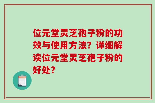 位元堂灵芝孢子粉的功效与使用方法？详细解读位元堂灵芝孢子粉的好处？