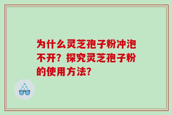 为什么灵芝孢子粉冲泡不开？探究灵芝孢子粉的使用方法？