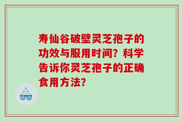 寿仙谷破壁灵芝孢子的功效与服用时间？科学告诉你灵芝孢子的正确食用方法？