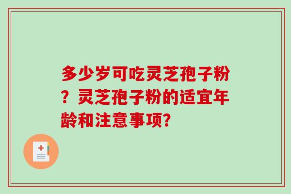 多少岁可吃灵芝孢子粉？灵芝孢子粉的适宜年龄和注意事项？