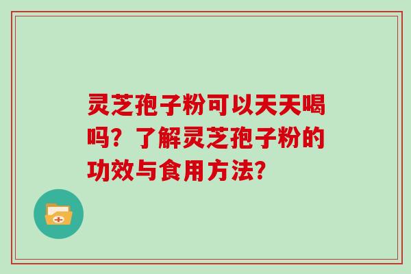 灵芝孢子粉可以天天喝吗？了解灵芝孢子粉的功效与食用方法？