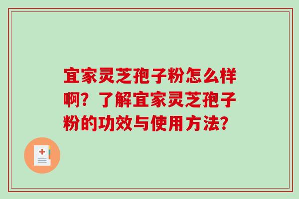 宜家灵芝孢子粉怎么样啊？了解宜家灵芝孢子粉的功效与使用方法？