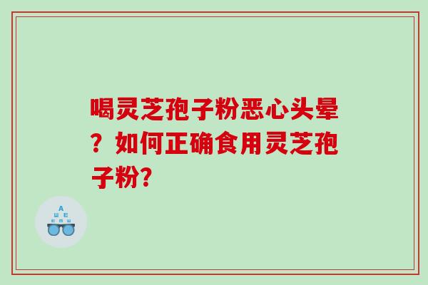喝灵芝孢子粉恶心头晕？如何正确食用灵芝孢子粉？