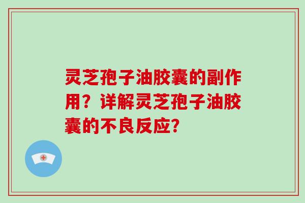 灵芝孢子油胶囊的副作用？详解灵芝孢子油胶囊的不良反应？