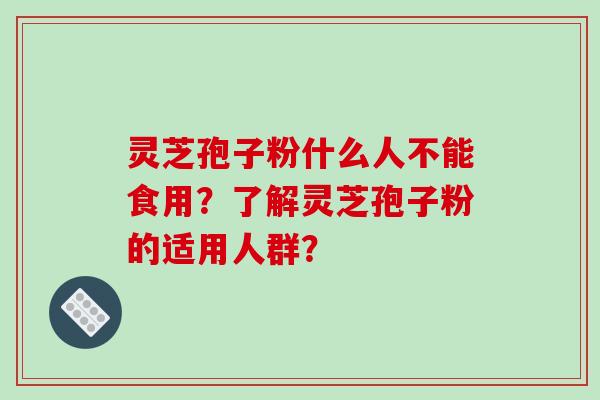 灵芝孢子粉什么人不能食用？了解灵芝孢子粉的适用人群？