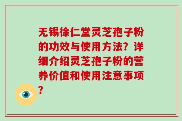 无锡徐仁堂灵芝孢子粉的功效与使用方法？详细介绍灵芝孢子粉的营养价值和使用注意事项？