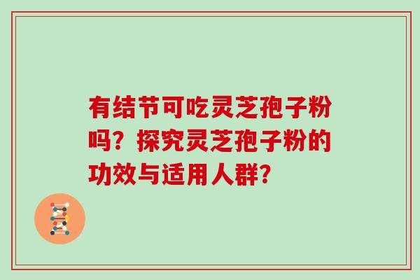 有结节可吃灵芝孢子粉吗？探究灵芝孢子粉的功效与适用人群？