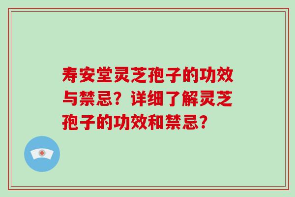 寿安堂灵芝孢子的功效与禁忌？详细了解灵芝孢子的功效和禁忌？