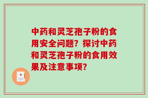 和灵芝孢子粉的食用安全问题？探讨和灵芝孢子粉的食用效果及注意事项？