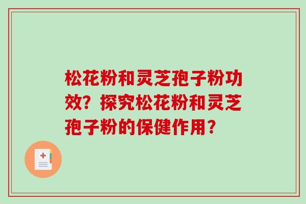 松花粉和灵芝孢子粉功效？探究松花粉和灵芝孢子粉的保健作用？