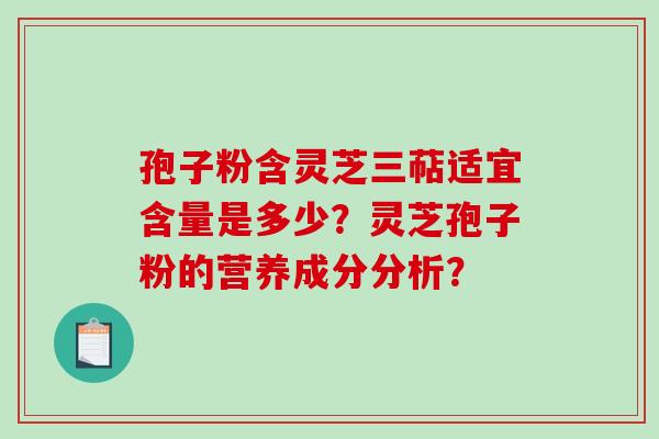 孢子粉含灵芝三萜适宜含量是多少？灵芝孢子粉的营养成分分析？