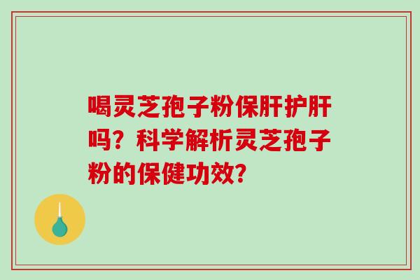 喝灵芝孢子粉吗？科学解析灵芝孢子粉的保健功效？