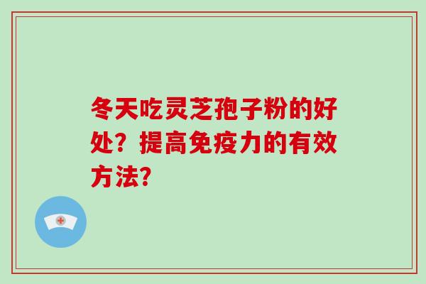 冬天吃灵芝孢子粉的好处？提高免疫力的有效方法？