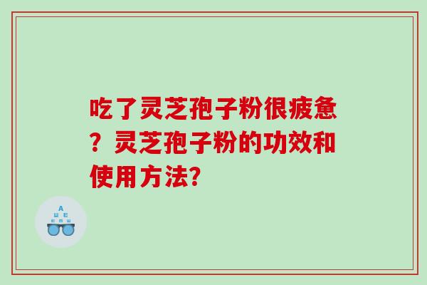 吃了灵芝孢子粉很疲惫？灵芝孢子粉的功效和使用方法？