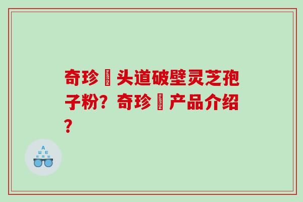 奇珍館头道破壁灵芝孢子粉？奇珍館产品介绍？