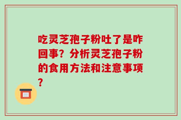 吃灵芝孢子粉吐了是咋回事？分析灵芝孢子粉的食用方法和注意事项？
