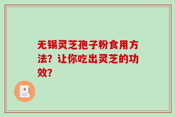 无锡灵芝孢子粉食用方法？让你吃出灵芝的功效？