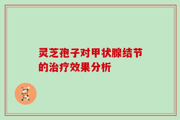 灵芝孢子对甲状腺结节的治疗效果分析