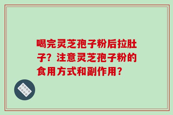 喝完灵芝孢子粉后拉肚子？注意灵芝孢子粉的食用方式和副作用？
