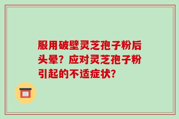 服用破壁灵芝孢子粉后头晕？应对灵芝孢子粉引起的不适症状？