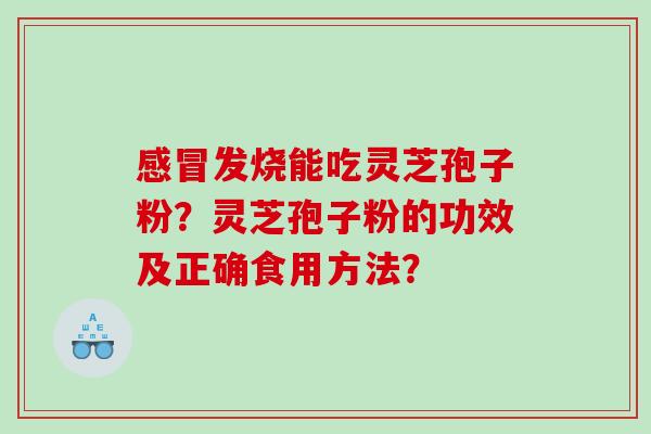 感冒发烧能吃灵芝孢子粉？灵芝孢子粉的功效及正确食用方法？