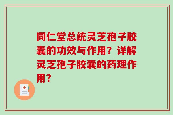 同仁堂总统灵芝孢子胶囊的功效与作用？详解灵芝孢子胶囊的药理作用？