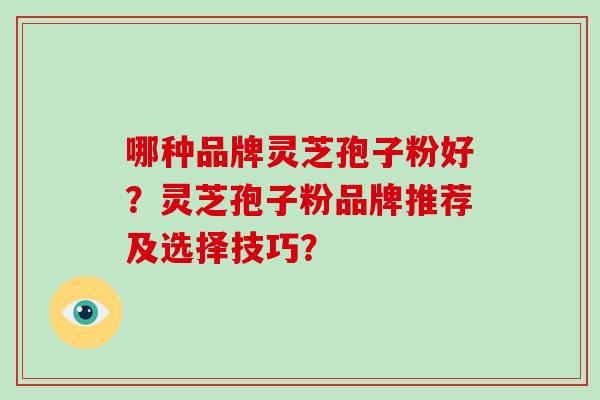 哪种品牌灵芝孢子粉好？灵芝孢子粉品牌推荐及选择技巧？
