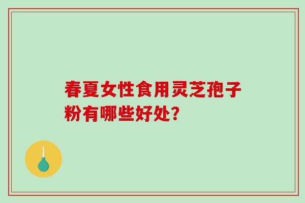 春夏女性食用灵芝孢子粉有哪些好处？