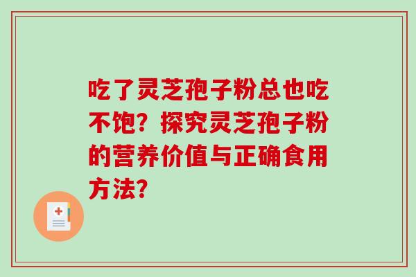 吃了灵芝孢子粉总也吃不饱？探究灵芝孢子粉的营养价值与正确食用方法？