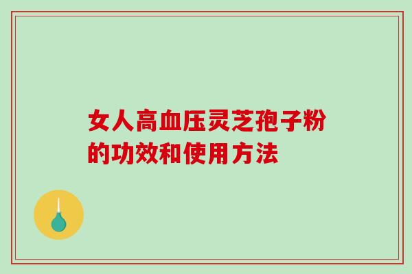 女人高灵芝孢子粉的功效和使用方法