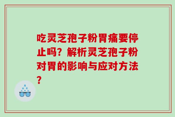 吃灵芝孢子粉胃痛要停止吗？解析灵芝孢子粉对胃的影响与应对方法？