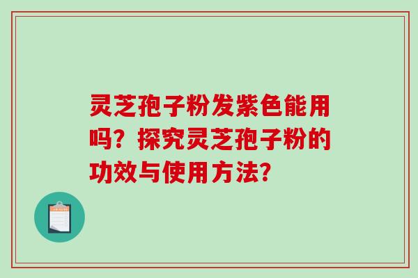 灵芝孢子粉发紫色能用吗？探究灵芝孢子粉的功效与使用方法？