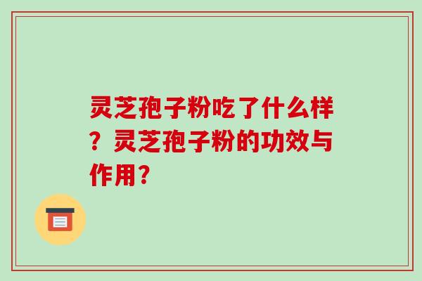 灵芝孢子粉吃了什么样？灵芝孢子粉的功效与作用？