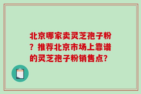 北京哪家卖灵芝孢子粉？推荐北京市场上靠谱的灵芝孢子粉销售点？